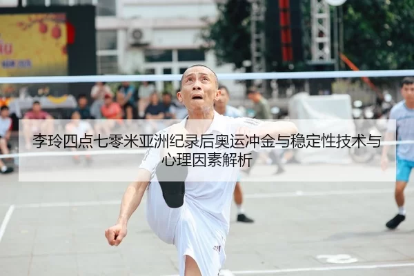 李玲四点七零米亚洲纪录后奥运冲金与稳定性技术与心理因素解析