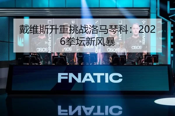 戴维斯升重挑战洛马琴科：2026拳坛新风暴