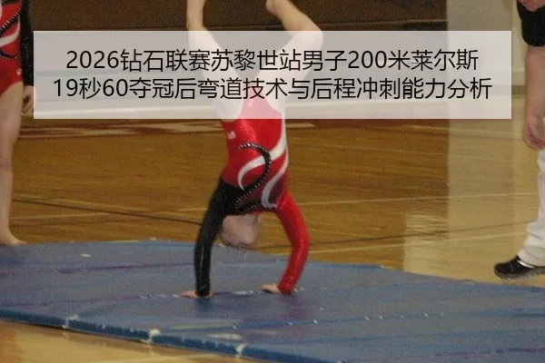 2026钻石联赛苏黎世站男子200米莱尔斯19秒60夺冠后弯道技术与后程冲刺能力分析