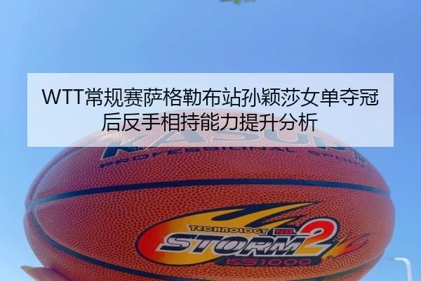 WTT常规赛萨格勒布站孙颖莎女单夺冠后反手相持能力提升分析