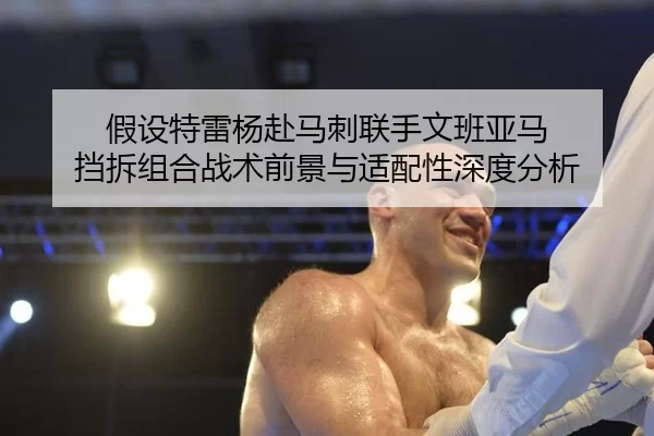 假设特雷杨赴马刺联手文班亚马 挡拆组合战术前景与适配性深度分析