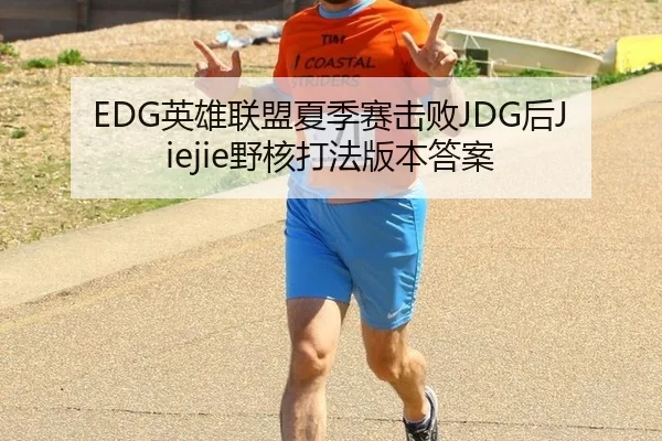 EDG英雄联盟夏季赛击败JDG后Jiejie野核打法版本答案