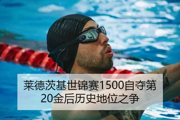 莱德茨基世锦赛1500自夺第20金后历史地位之争